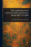 The Immigration Offices and Statistics From 1857 to 1903