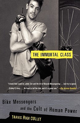 The Immortal Class: Bike Messengers and the Cult of Human Power - Culley, Travis Hugh