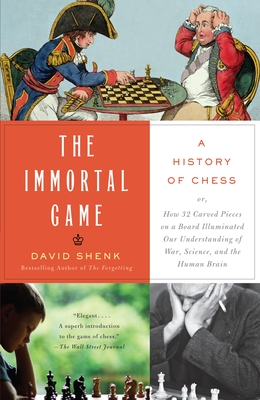 The Immortal Game: A History of Chess; Or How 32 Carved Pieces on a Board Illuminated Our Understanding of War, Art, Science, and the Human Brain - Shenk, David