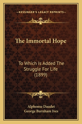 The Immortal Hope: To Which Is Added The Struggle For Life (1899) - Daudet, Alphonse, and Ives, George Burnham (Translated by)