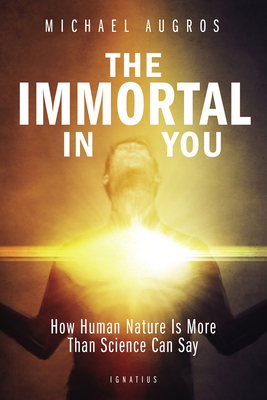 The Immortal in You: How Human Nature Is More Than Science Can Say - Augros, Michael