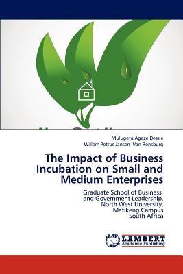 The Impact of Business Incubation on Small and Medium Enterprises - Dessie, Mulugeta Agaze, and Van Rensburg, Willem Petrus Jansen, and Dessie Mulugeta Agaze