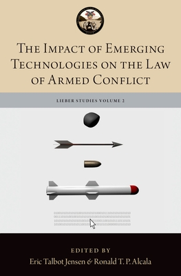 The Impact of Emerging Technologies on the Law of Armed Conflict - Alcala, Ronald T P (Editor), and Jensen, Eric Talbot (Editor)