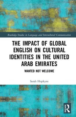 The Impact of Global English on Cultural Identities in the United Arab Emirates: Wanted not Welcome - Hopkyns, Sarah