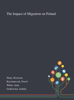 The Impact of Migration on Poland - Slany, Krystyna, and Kaczmarczyk, Pawel, and White, Anne