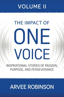 The Impact of One Voice, Volume II: Inspirational Stories of Passion, Purpose, and Perseverance - Robinson, Arvee
