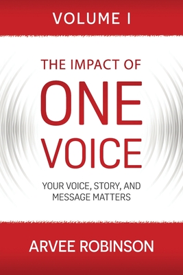 The Impact of One Voice: Your Voice, Story, and Message Matters - Robinson, Arvee