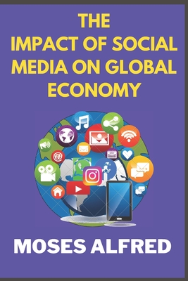 The Impact of Social Media on Global Economy: Unraveling the Digital Marketplace Revolution - Alfred, Moses