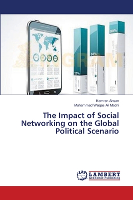 The Impact of Social Networking on the Global Political Scenario - Ahsan, Kamran, and Madni, Muhammad Waqas Ali