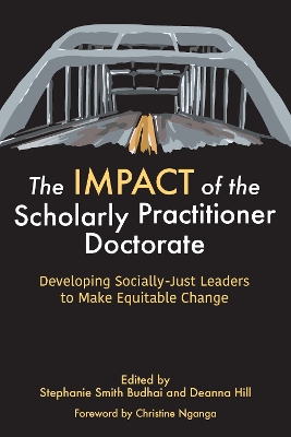 The Impact of the Scholarly Practitioner Doctorate: Developing Socially-Just Leaders to Make Equitable Change - Budhai, Stephanie Smith (Editor), and Hill, Deanna (Editor)