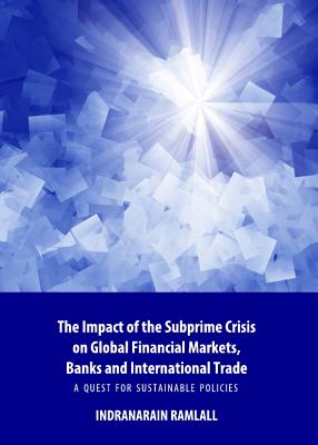 The Impact of the Subprime Crisis on Global Financial Markets, Banks and International Trade: A Quest for Sustainable Policies - Ramlall, Indranarain