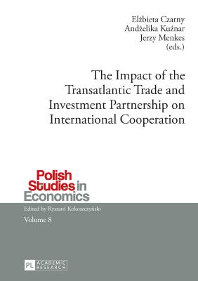 The Impact of the Transatlantic Trade and Investment Partnership on International Cooperation - Kokoszczynski, Ryszard, and Czarny, El bieta (Editor), and Ku nar, And elika (Editor)