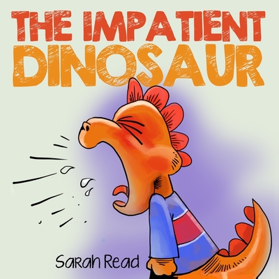 The Impatient Dinosaur: (Children's Books About Emotions & Feelings, Kids Ages 3 5, Preschool, Kindergarten) - Read, Sarah