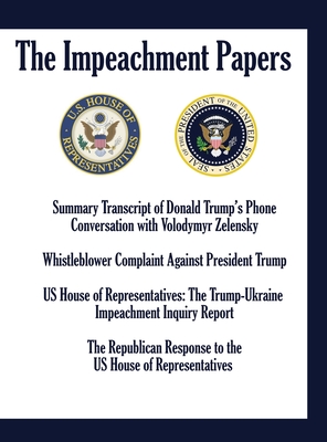 The Impeachment Papers: Summary Transcript of Donald Trump's Phone Conversation with Volodymyr Zelensky; Whistleblower Complaint Against President Trump; US House of Representatives: The Trump-Ukraine Impeachment Inquiry Report; The Republican Response... - Us House of Representatives, and Republican Staffers
