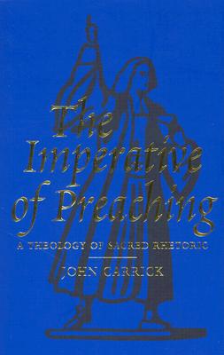 The Imperative of Preaching: A Theology of Sacred Rhetoric - Carrick, John