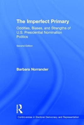 The Imperfect Primary: Oddities, Biases, and Strengths of U.S. Presidential Nomination Politics - Norrander, Barbara