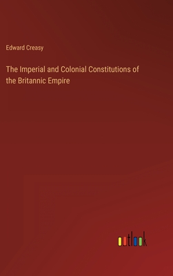 The Imperial and Colonial Constitutions of the Britannic Empire - Creasy, Edward