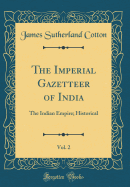 The Imperial Gazetteer of India, Vol. 2: The Indian Empire; Historical (Classic Reprint)