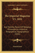 The Imperial Magazine V1, 1831: And Monthly Record of Religious, Philosophical, Historical, Biographical, Topographical (1831)