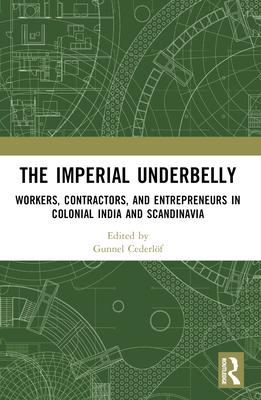 The Imperial Underbelly: Workers, Contractors, and Entrepreneurs in Colonial India and Scandinavia - Cederlf, Gunnel (Editor)
