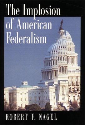 The Implosion of American Federalism - Nagel, Robert F