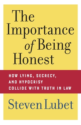 The Importance of Being Honest: How Lying, Secrecy, and Hypocrisy Collide with Truth in Law - Lubet, Steven