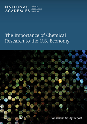 The Importance of Chemical Research to the U.S. Economy - National Academies of Sciences, Engineering, and Medicine, and Division on Earth and Life Studies, and Board on Chemical...
