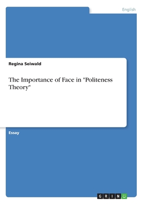 The Importance of Face in "Politeness Theory" - Seiwald, Regina