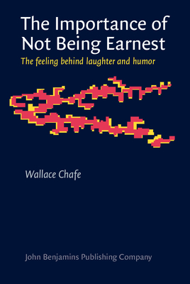 The Importance of Not Being Earnest: The Feeling Behind Laughter and Humor - Chafe, Wallace