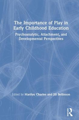 The Importance of Play in Early Childhood Education: Psychoanalytic, Attachment, and Developmental Perspectives - Charles, Marilyn (Editor), and Bellinson, Jill (Editor)