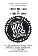 The Importance of Wise Decisions: How to Increase Your Happiness and Personal Success at Home and in the Workplace