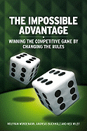 The Impossible Advantage: Winning the Competitive Game by Changing the Rules