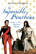 The Impossible Bourbons: Europe's Most Ambitious Dynasty
