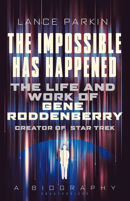 The Impossible Has Happened: The Life and Work of Gene Roddenberry, Creator of Star Trek - Parkin, Lance