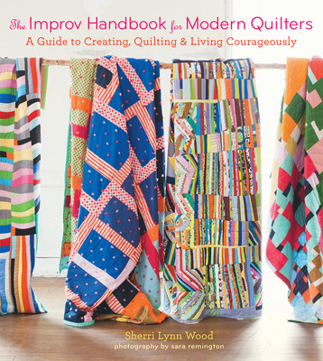 The Improv Handbook for Modern Quilters: A Guide to Creating, Quilting, and Living Courageously - Wood, Sherri L