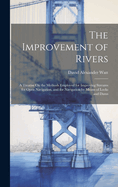 The Improvement of Rivers: A Treatise On the Methods Employed for Improving Streams for Open Navigation, and for Navigation by Means of Locks and Dams