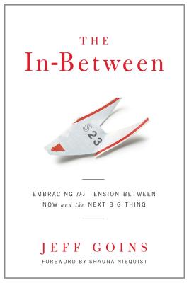 The In-Between: Embracing the Tension Between Now and the Next Big Thing - Goins, Jeff, and Niequist, Shauna (Foreword by)