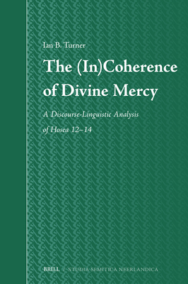 The (in)Coherence of Divine Mercy: a Discourse-Linguistic Analysis of Hosea 12? 14 (Studia Semitica Neerlandica, 78) - Turner, Ian B.