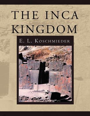 The Inca Kingdom - Koschmieder, E L