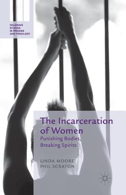 The Incarceration of Women: Punishing Bodies, Breaking Spirits - Moore, L, and Scraton, P