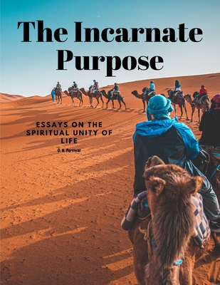 The Incarnate Purpose - Essays on the Spiritual Unity of Life - G H Percival