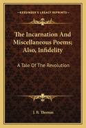 The Incarnation and Miscellaneous Poems; Also, Infidelity: A Tale of the Revolution