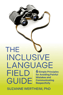 The Inclusive Language Field Guide: 6 Simple Principles for Avoiding Painful Mistakes and Communicating Respectfully