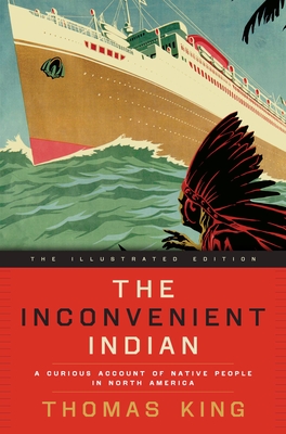 The Inconvenient Indian Illustrated: A Curious Account of Native People in North America - King, Thomas