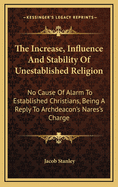 The Increase, Influence And Stability Of Unestablished Religion: No Cause Of Alarm To Established Christians, Being A Reply To Archdeacon's Nares's Charge