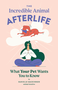 The Incredible Animal Afterlife: What Your Pet Wants You to Know