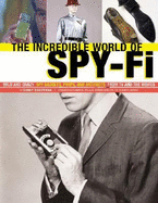 The Incredible World of Spy-Fi: Wild and Crazy Spy Gadgets, Props, and Artifacts from TV and the Movies