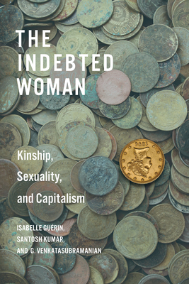 The Indebted Woman: Kinship, Sexuality, and Capitalism - Gurin, Isabelle, and Kumar, Santosh, and Venkatasubramanian, G