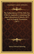 The Independence of the Holy See, with an Appendix Containing the Papal Allocution of March, 1877, and an English Translation (1877)