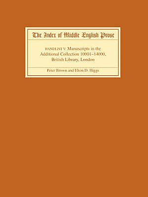 The Index of Middle English Prose Handlist V: Manuscripts in the Additional Collection 10001-14000, British Library, London - Brown, Peter, Professor, and Higgs, Elton D.